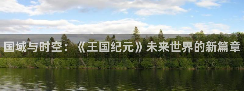 三牛娱乐测速系统app：国域与时空：《王国纪元》未来世界的新