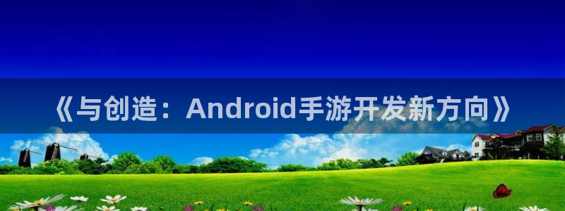 三牛娱乐是网络诈骗平台吗安全吗：《与创造：Android手游