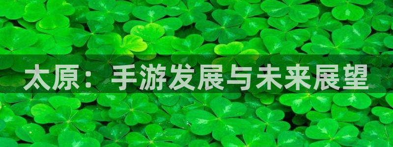 三牛娱乐官网登录入口下载苹果：太原：手游发展与未来展望