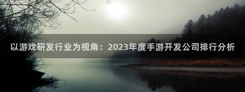 三牛娱乐管网怎么样：以游戏研发行业为视角：2023年度手游开