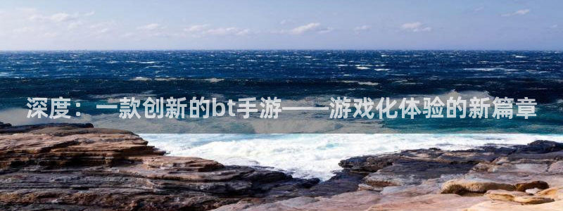 三牛娱乐官网登录入口下载苹果：深度：一款创新的bt手游——游