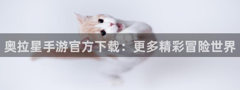 三牛娱乐管网怎么样：奥拉星手游官方下载：更多精彩冒险世界