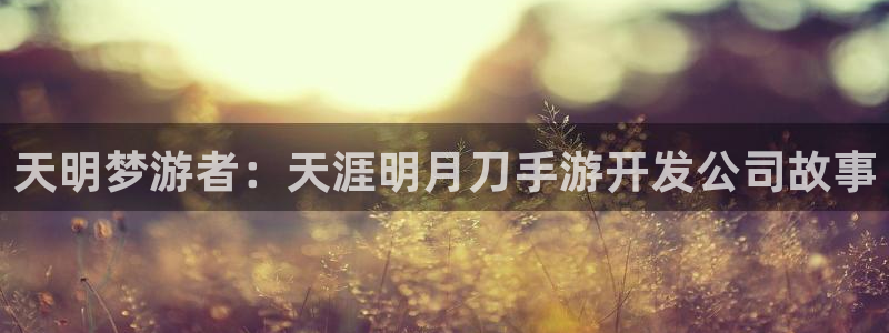 三牛娱乐：天明梦游者：天涯明月刀手游开发公司故事