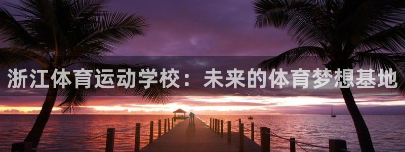 bbin视讯下：浙江体育运动学校：未来的体育梦想基地