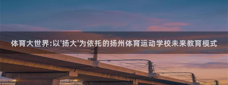 bbin视讯下：体育大世界:以\'扬大\'为依托的扬州体育运动学校未来教育模式