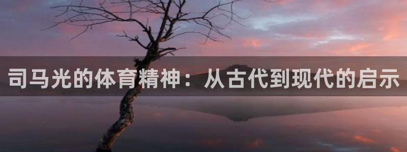 bbin视讯：司马光的体育精神：从古代到现代的启示